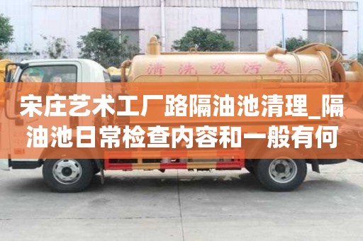 宋庄艺术工厂路隔油池清理_隔油池日常检查内容和一般有何不同