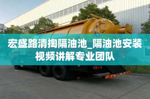 宏盛路清掏隔油池_隔油池安装视频讲解专业团队