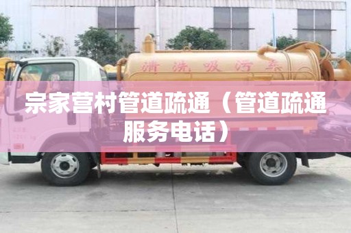宗家营村管道疏通（管道疏通服务电话）