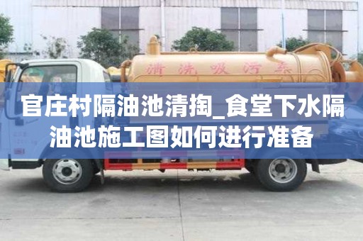 官庄村隔油池清掏_食堂下水隔油池施工图如何进行准备