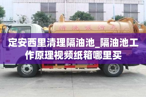定安西里清理隔油池_隔油池工作原理视频纸箱哪里买