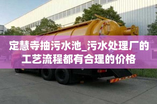 定慧寺抽污水池_污水处理厂的工艺流程都有合理的价格