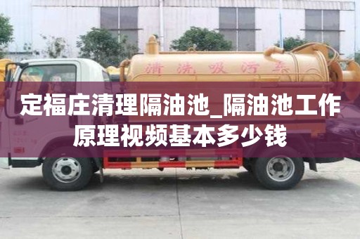定福庄清理隔油池_隔油池工作原理视频基本多少钱