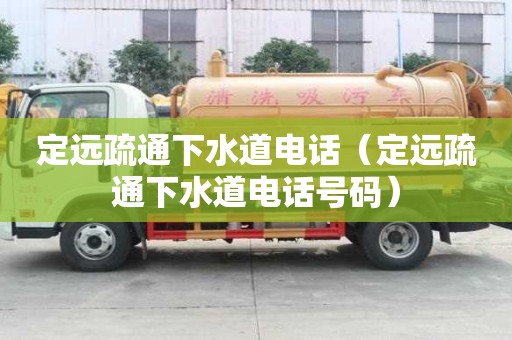 定远疏通下水道电话（定远疏通下水道电话号码）