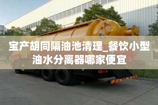 宝产胡同隔油池清理_餐饮小型油水分离器哪家便宜