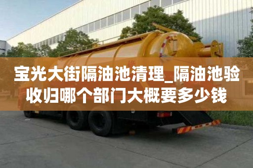 宝光大街隔油池清理_隔油池验收归哪个部门大概要多少钱
