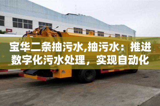宝华二条抽污水,抽污水：推进数字化污水处理，实现自动化运行