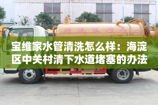 宝维家水管清洗怎么样：海淀区中关村清下水道堵塞的办法