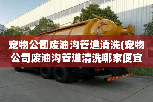 宠物公司废油沟管道清洗(宠物公司废油沟管道清洗哪家便宜好用)