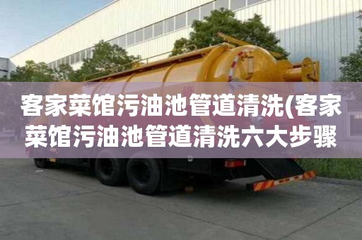 客家菜馆污油池管道清洗(客家菜馆污油池管道清洗六大步骤)