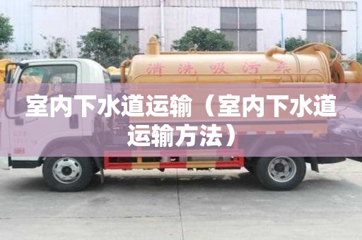 室内下水道运输(室内下水道运输方法) 室内下水道运输(室内下水道运输方法)