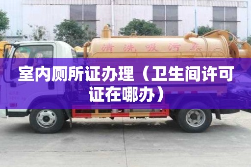 室内厕所证办理（卫生间许可证在哪办）