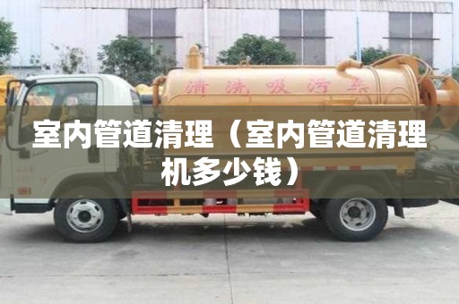 室内管道清理（室内管道清理机多少钱）