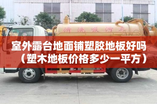 室外露台地面铺塑胶地板好吗（塑木地板价格多少一平方）