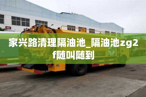 家兴路清理隔油池_隔油池zg2f随叫随到