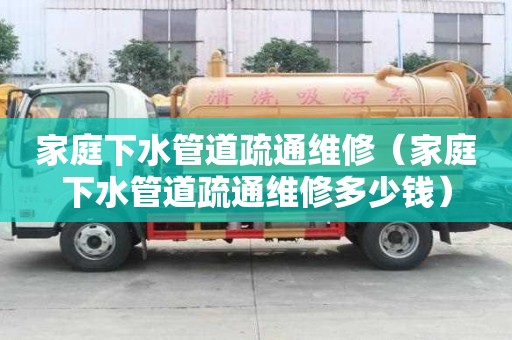 家庭下水管道疏通维修（家庭下水管道疏通维修多少钱）
