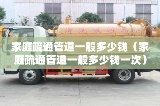 家庭疏通管道一般多少钱（家庭疏通管道一般多少钱一次）
