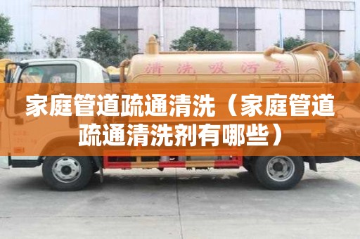 家庭管道疏通清洗（家庭管道疏通清洗剂有哪些）