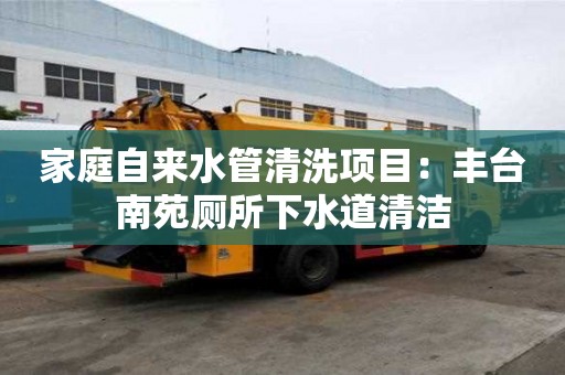 家庭自来水管清洗项目：丰台南苑厕所下水道清洁
