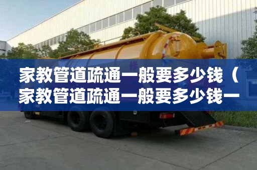 家教管道疏通一般要多少钱(家教管道疏通一般要多少钱一次) 家教管道疏通一般要多少钱(家教管道疏通一般要多少钱一次)