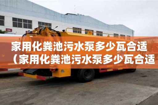 家用化粪池污水泵多少瓦合适（家用化粪池污水泵多少瓦合适呢）