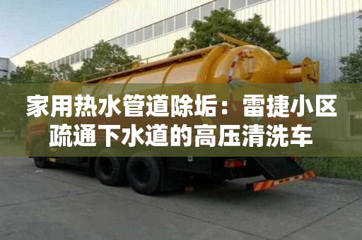 家用热水管道除垢：雷捷小区疏通下水道的高压清洗车