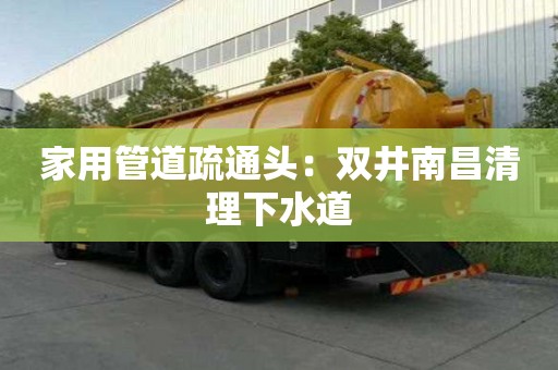家用管道疏通头：双井南昌清理下水道