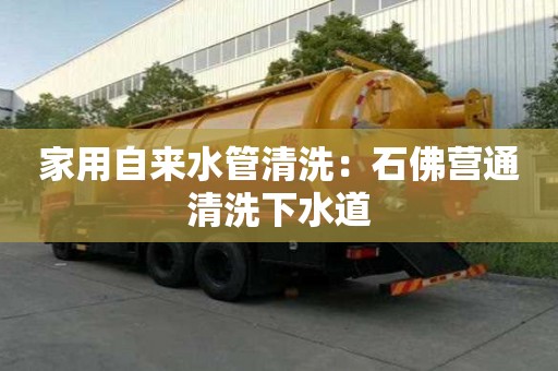 家用自来水管清洗：石佛营通清洗下水道