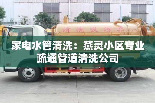家电水管清洗：燕灵小区专业疏通管道清洗公司