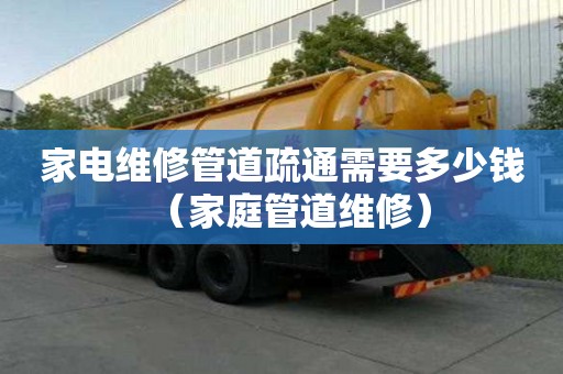 家电维修管道疏通需要多少钱(家庭管道维修) 家电维修管道疏通需要多少钱(家庭管道维修)