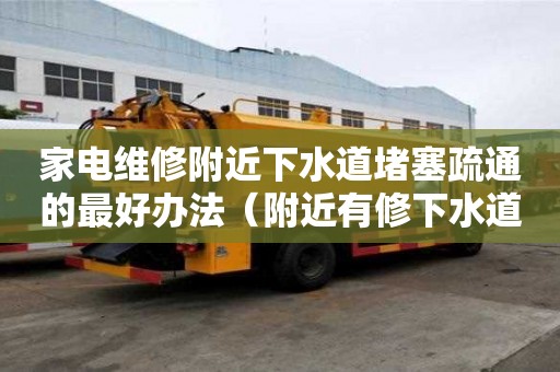 家电维修附近下水道堵塞疏通的最好办法（附近有修下水道的电话号码）