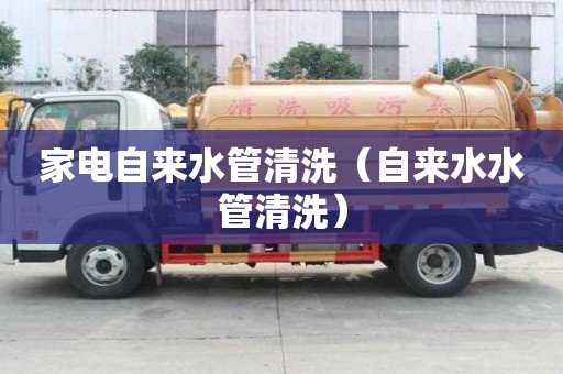 家电自来水管清洗（自来水水管清洗）