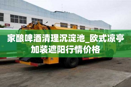 家酿啤酒清理沉淀池_欧式凉亭加装遮阳行情价格