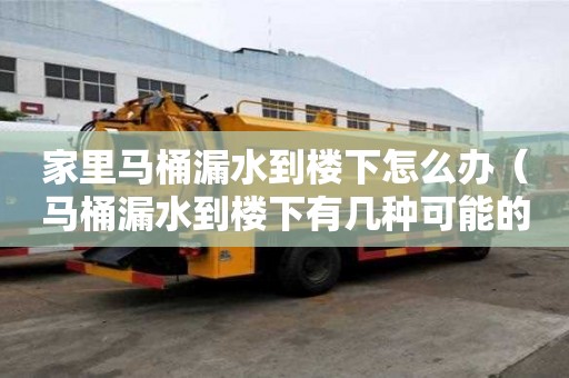 家里马桶漏水到楼下怎么办（马桶漏水到楼下有几种可能的原因）