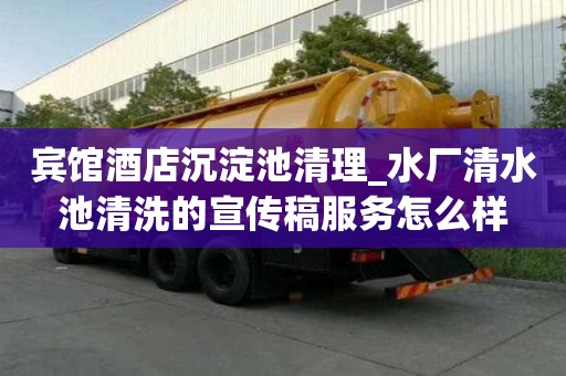 宾馆酒店沉淀池清理_水厂清水池清洗的宣传稿服务怎么样