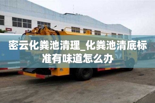 密云化粪池清理_化粪池清底标准有味道怎么办