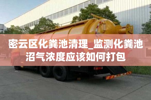 密云区化粪池清理_监测化粪池沼气浓度应该如何打包
