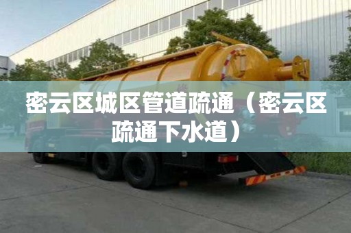 密云区城区管道疏通（密云区疏通下水道）