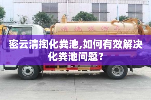 密云清掏化粪池,如何有效解决化粪池问题？