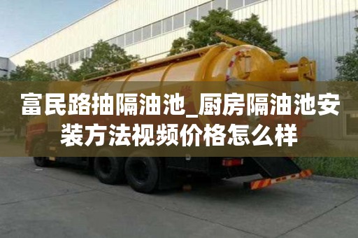 富民路抽隔油池_厨房隔油池安装方法视频价格怎么样