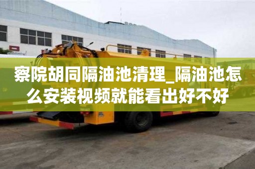 察院胡同隔油池清理_隔油池怎么安装视频就能看出好不好