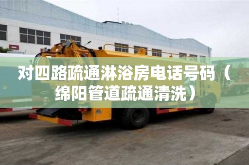 对四路疏通淋浴房电话号码（绵阳管道疏通清洗）