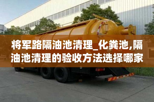 将军路隔油池清理_化粪池,隔油池清理的验收方法选择哪家