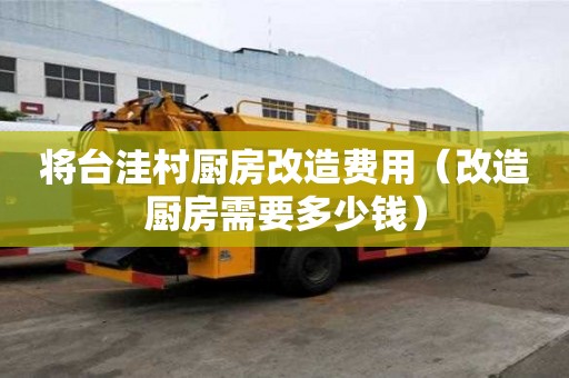 将台洼村厨房改造费用(改造厨房需要多少钱) 将台洼村厨房改造费用(改造厨房需要多少钱)