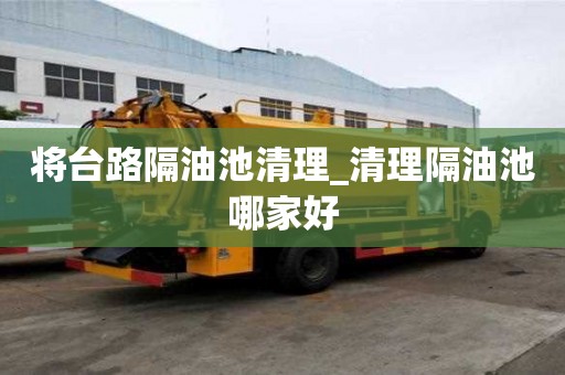 将台路隔油池清理_清理隔油池哪家好