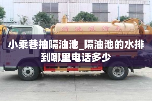 小乘巷抽隔油池_隔油池的水排到哪里电话多少