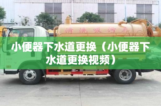小便器下水道更换（小便器下水道更换视频）