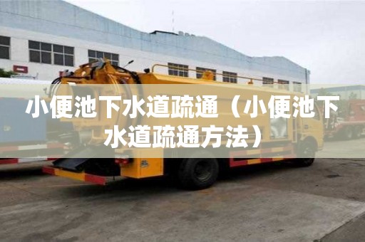 小便池下水道疏通(小便池下水道疏通方法) 小便池下水道疏通(小便池下水道疏通方法)