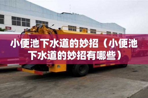 小便池下水道的妙招（小便池下水道的妙招有哪些）