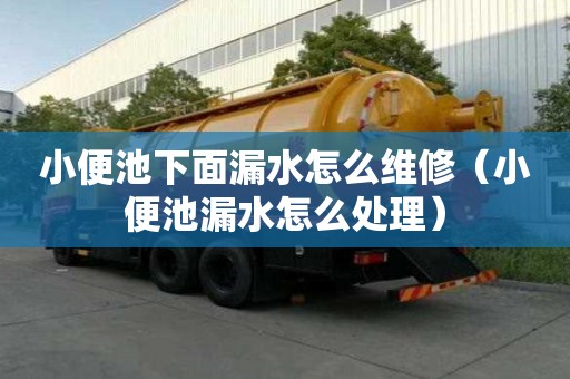小便池下面漏水怎么维修（小便池漏水怎么处理）